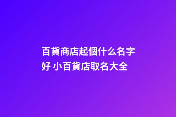 百貨商店起個什么名字好 小百貨店取名大全-第1張-店鋪起名-玄機派